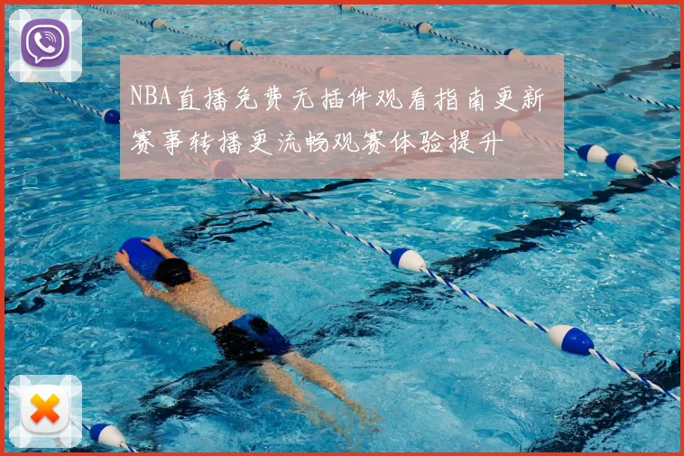 NBA直播免费无插件观看指南更新 赛事转播更流畅观赛体验提升