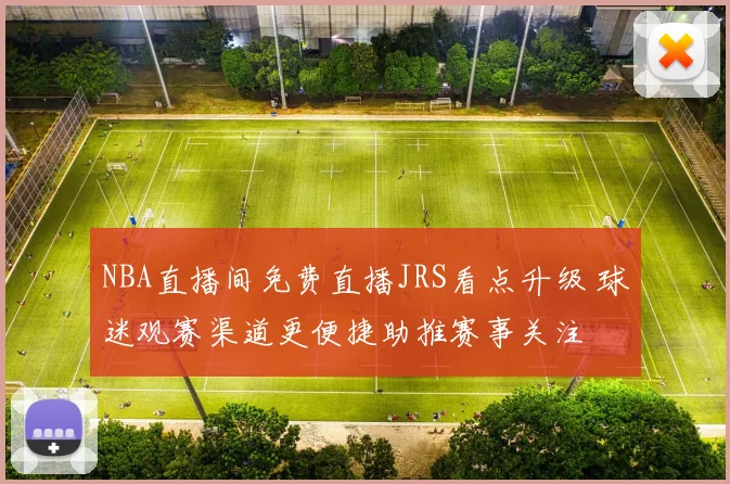 NBA直播间免费直播JRS看点升级 球迷观赛渠道更便捷助推赛事关注