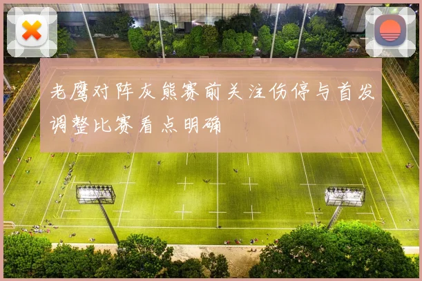 老鹰对阵灰熊赛前关注伤停与首发调整比赛看点明确