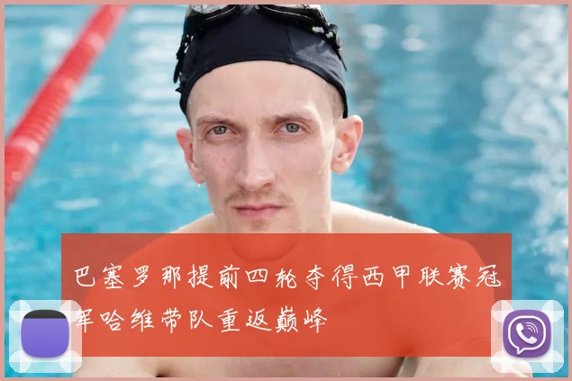 巴塞罗那提前四轮夺得西甲联赛冠军哈维带队重返巅峰