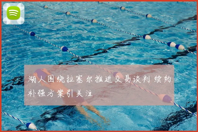 湖人围绕拉塞尔推进交易谈判 续约补强方案引关注