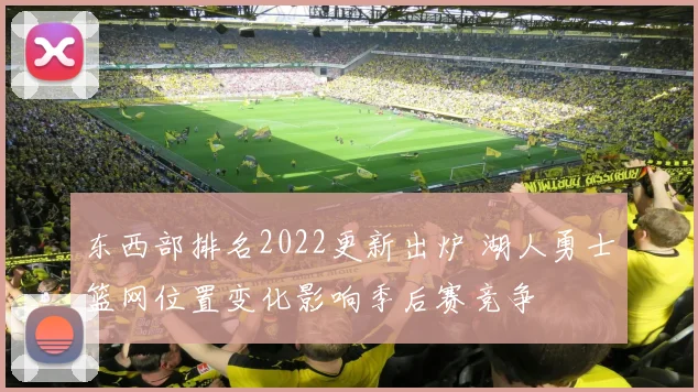 东西部排名2022更新出炉 湖人勇士篮网位置变化影响季后赛竞争