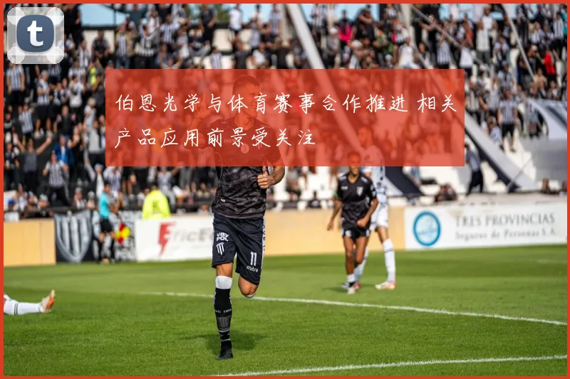 伯恩光学与体育赛事合作推进 相关产品应用前景受关注