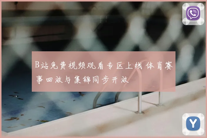 B站免费视频观看专区上线 体育赛事回放与集锦同步开放