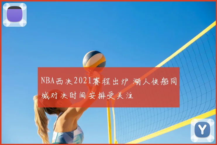 NBA西决2021赛程出炉 湖人快船同城对决时间安排受关注