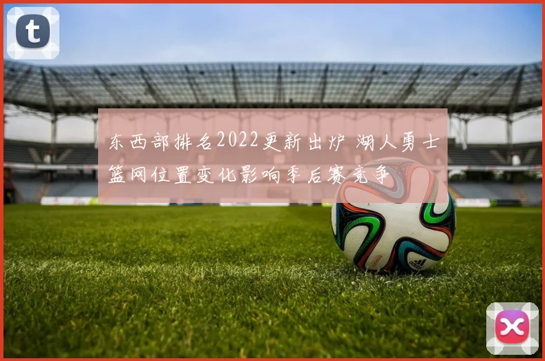东西部排名2022更新出炉 湖人勇士篮网位置变化影响季后赛竞争