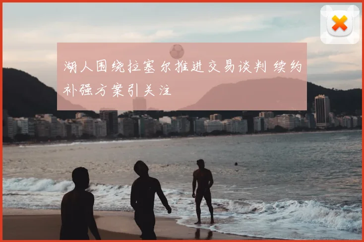 湖人围绕拉塞尔推进交易谈判 续约补强方案引关注