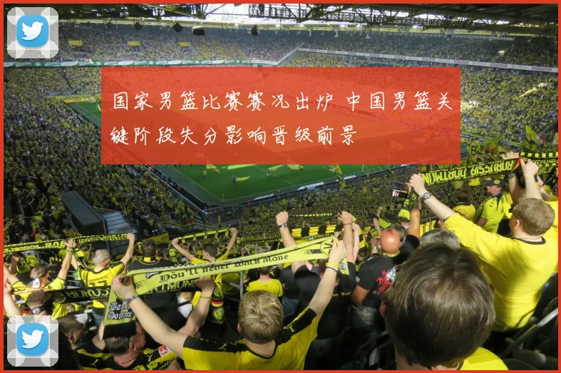 国家男篮比赛赛况出炉 中国男篮关键阶段失分影响晋级前景