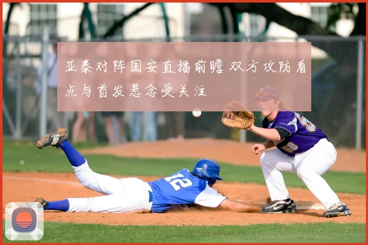 亚泰对阵国安直播前瞻 双方攻防看点与首发悬念受关注