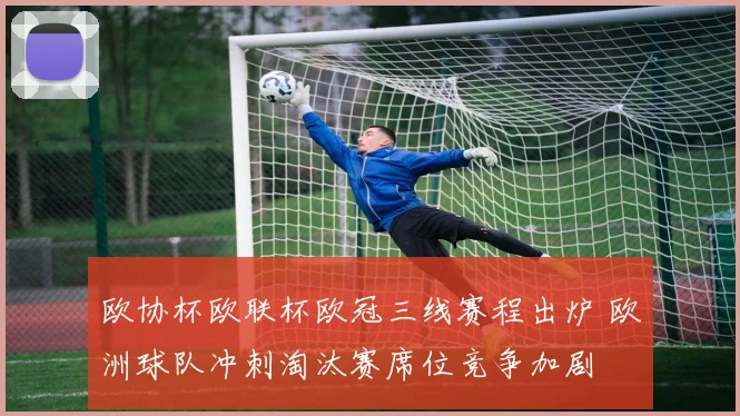 欧协杯欧联杯欧冠三线赛程出炉 欧洲球队冲刺淘汰赛席位竞争加剧