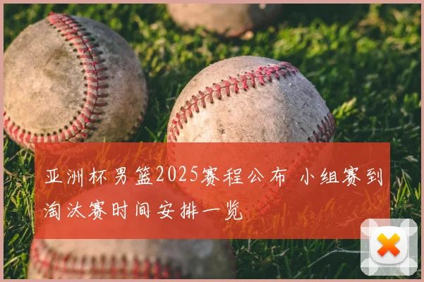 亚洲杯男篮2025赛程公布 小组赛到淘汰赛时间安排一览