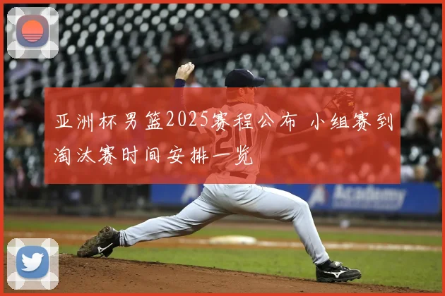 亚洲杯男篮2025赛程公布 小组赛到淘汰赛时间安排一览