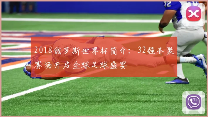2018俄罗斯世界杯简介：32强齐聚赛场开启全球足球盛宴