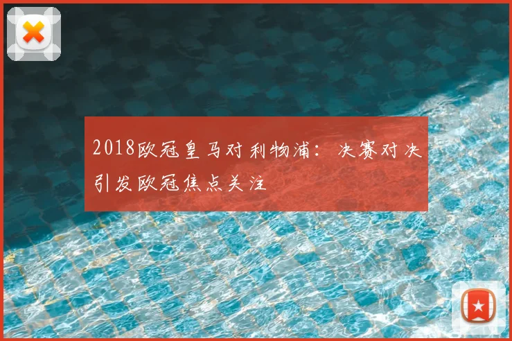 2018欧冠皇马对利物浦:决赛对决引发欧冠焦点关注