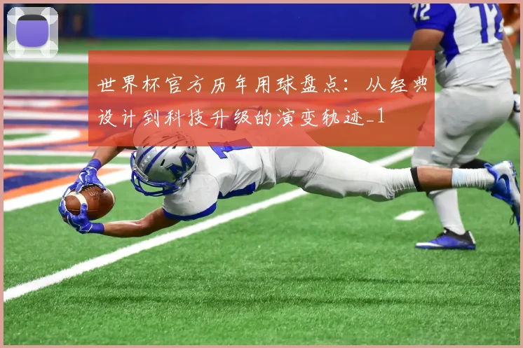 世界杯官方历年用球盘点:从经典设计到科技升级的演变轨迹_1