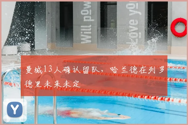 曼城13人确认留队,哈兰德在列罗德里未来未定