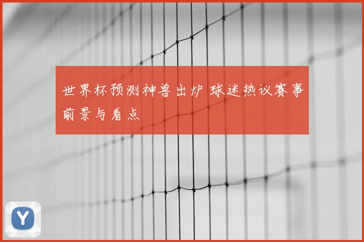 世界杯预测神兽出炉 球迷热议赛事前景与看点