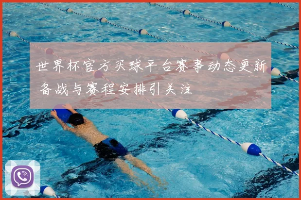 世界杯官方买球平台赛事动态更新 备战与赛程安排引关注